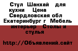 Стул “Шанхай“ (для кухни) › Цена ­ 1 980 - Свердловская обл., Екатеринбург г. Мебель, интерьер » Столы и стулья   